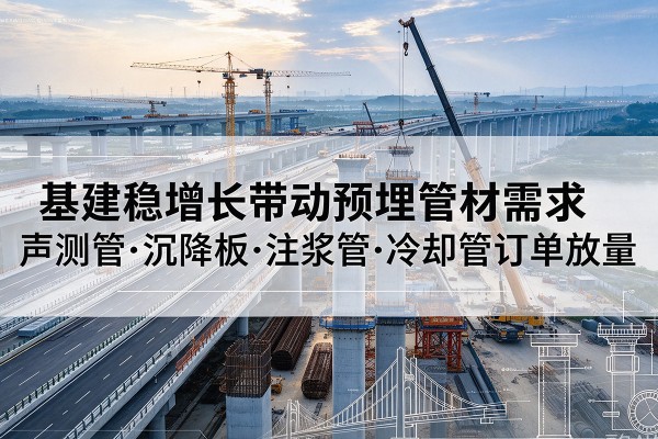 韶关基建稳增长带动预埋监测管材需求，声测管、沉降板、注浆管订单持续放量