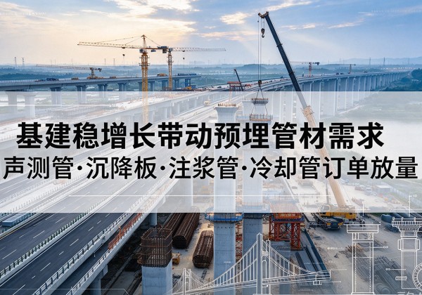 韶关基建稳增长带动预埋监测管材需求，声测管、沉降板、注浆管订单持续放量